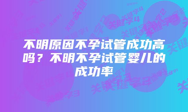 不明原因不孕试管成功高吗？不明不孕试管婴儿的成功率