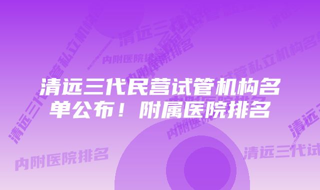 清远三代民营试管机构名单公布！附属医院排名