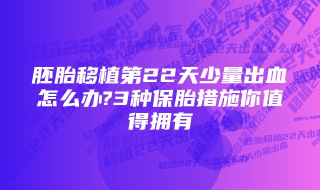 胚胎移植第22天少量出血怎么办?3种保胎措施你值得拥有