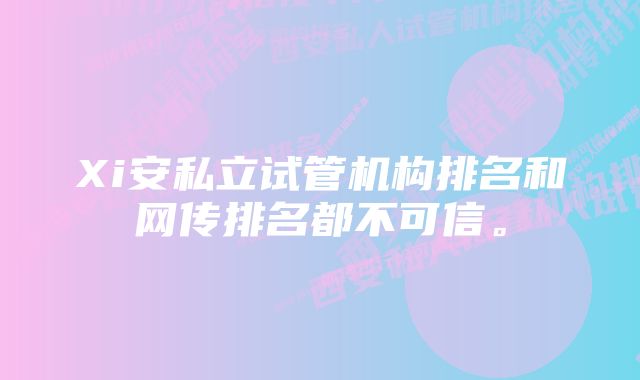 Xi安私立试管机构排名和网传排名都不可信。