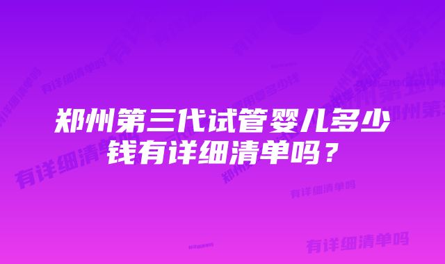 郑州第三代试管婴儿多少钱有详细清单吗？