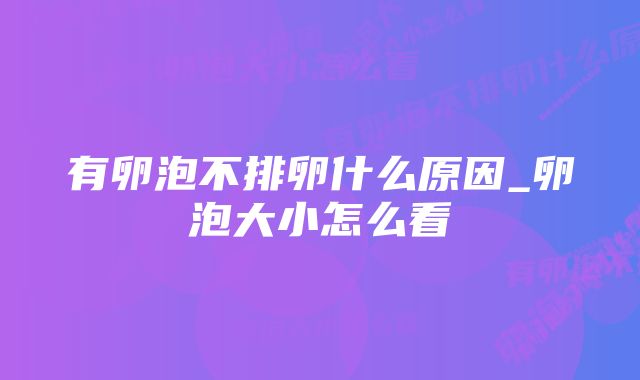 有卵泡不排卵什么原因_卵泡大小怎么看