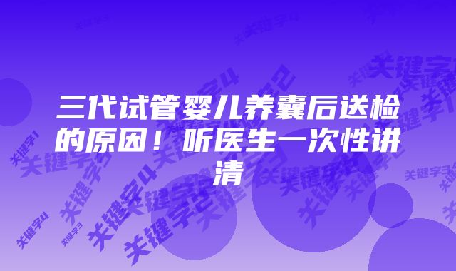 三代试管婴儿养囊后送检的原因！听医生一次性讲清