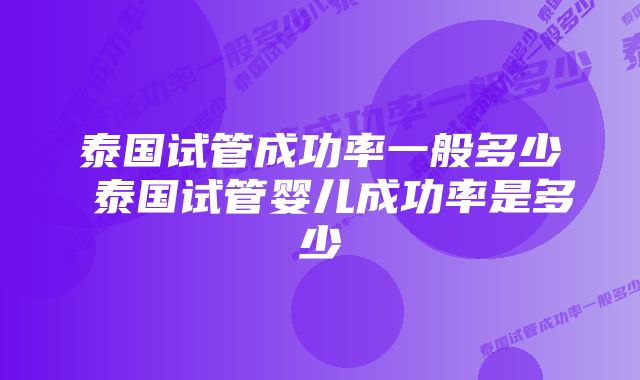 泰国试管成功率一般多少 泰国试管婴儿成功率是多少