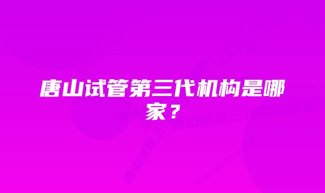 唐山试管第三代机构是哪家？