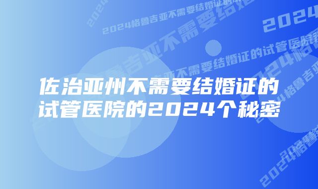 佐治亚州不需要结婚证的试管医院的2024个秘密