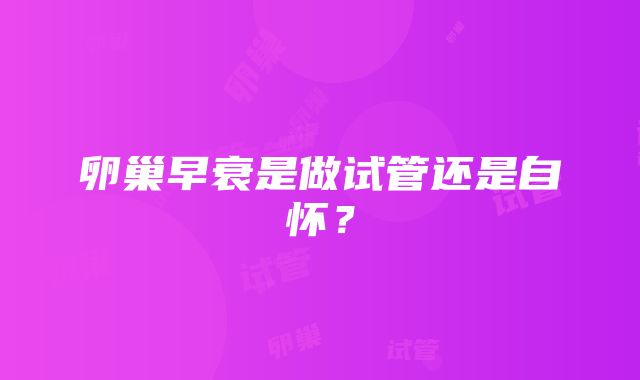 卵巢早衰是做试管还是自怀？