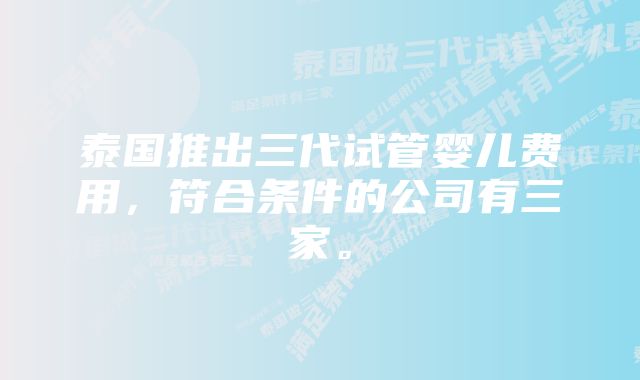 泰国推出三代试管婴儿费用，符合条件的公司有三家。