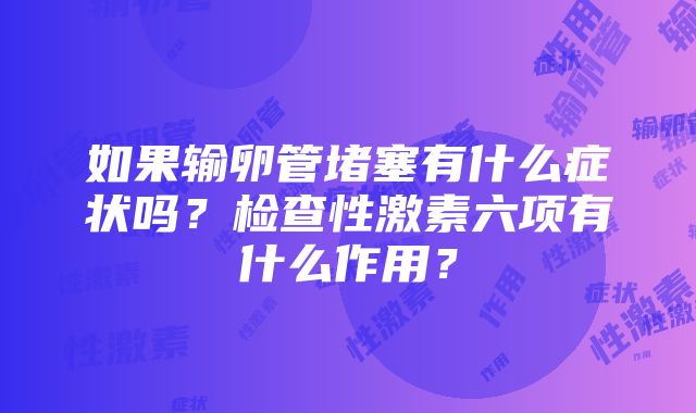 如果输卵管堵塞有什么症状吗？检查性激素六项有什么作用？