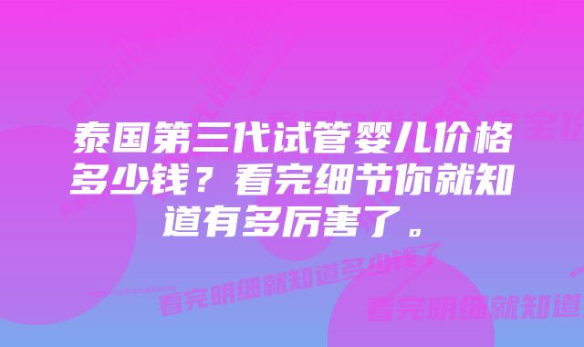 泰国第三代试管婴儿价格多少钱？看完细节你就知道有多厉害了。