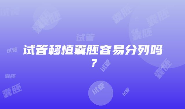 试管移植囊胚容易分列吗？