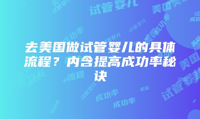 去美国做试管婴儿的具体流程？内含提高成功率秘诀