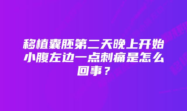 移植囊胚第二天晚上开始小腹左边一点刺痛是怎么回事？