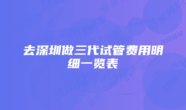 去深圳做三代试管费用明细一览表