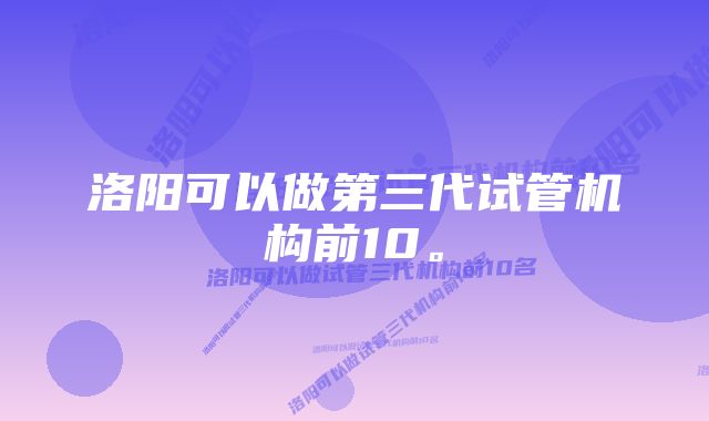 洛阳可以做第三代试管机构前10。