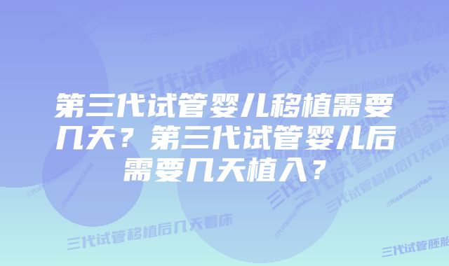 第三代试管婴儿移植需要几天？第三代试管婴儿后需要几天植入？