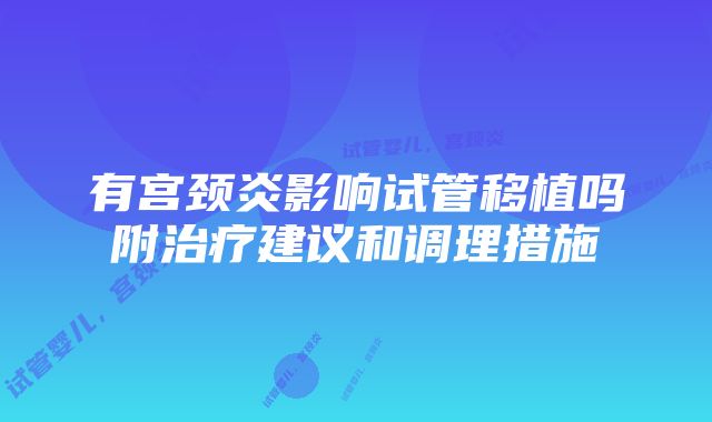 有宫颈炎影响试管移植吗附治疗建议和调理措施