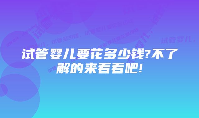 试管婴儿要花多少钱?不了解的来看看吧!