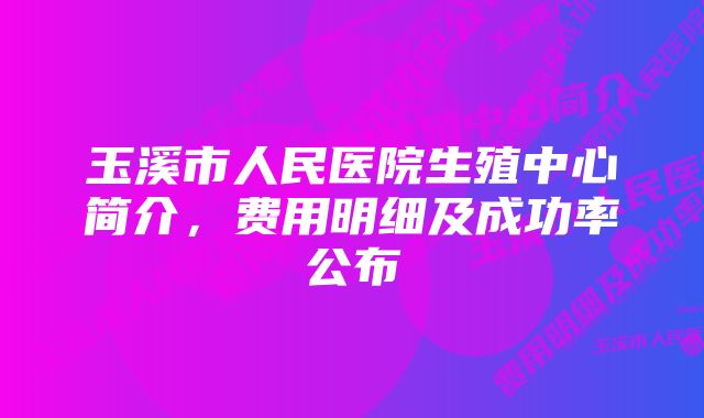 玉溪市人民医院生殖中心简介，费用明细及成功率公布