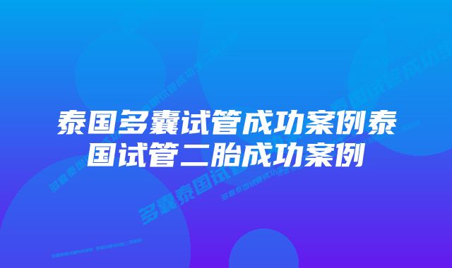 泰国多囊试管成功案例泰国试管二胎成功案例