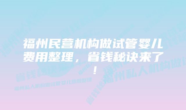 福州民营机构做试管婴儿费用整理，省钱秘诀来了！