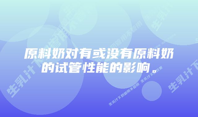 原料奶对有或没有原料奶的试管性能的影响。