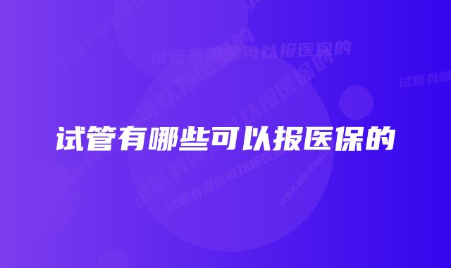 试管有哪些可以报医保的