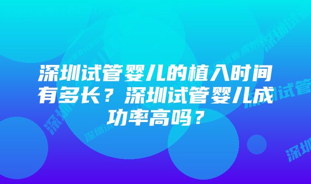 深圳试管婴儿的植入时间有多长？深圳试管婴儿成功率高吗？