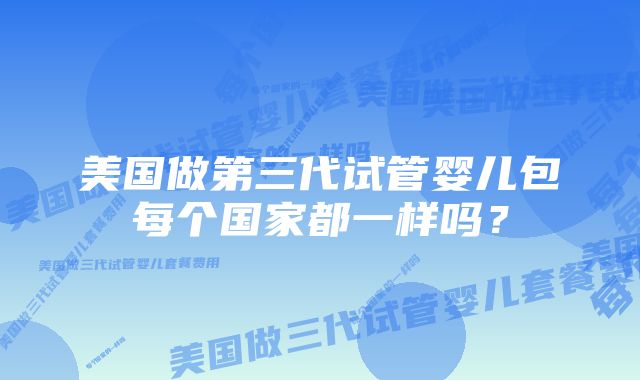 美国做第三代试管婴儿包每个国家都一样吗？