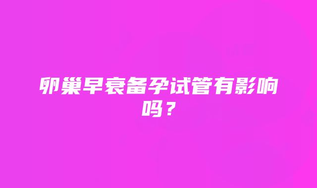 卵巢早衰备孕试管有影响吗？