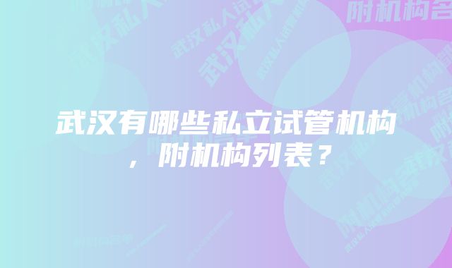 武汉有哪些私立试管机构，附机构列表？