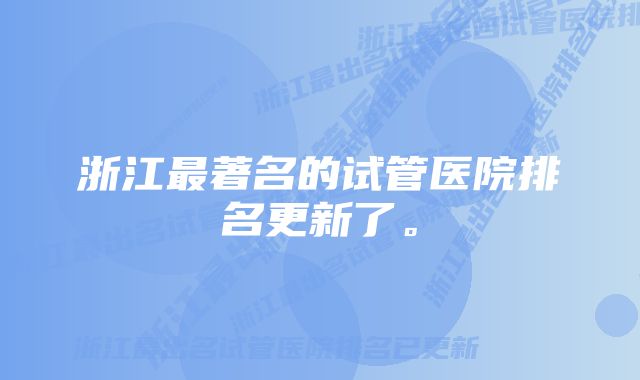 浙江最著名的试管医院排名更新了。