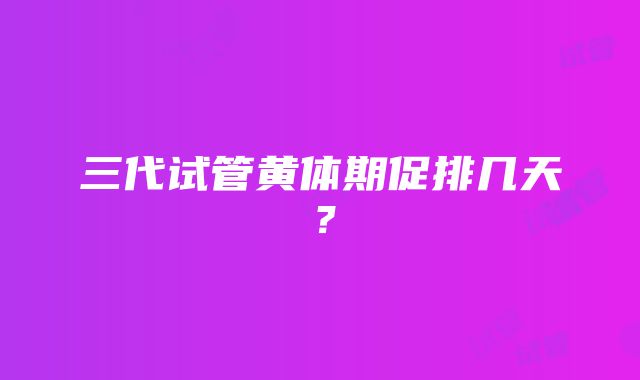 三代试管黄体期促排几天？