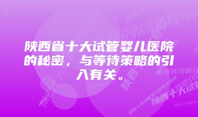 陕西省十大试管婴儿医院的秘密，与等待策略的引入有关。