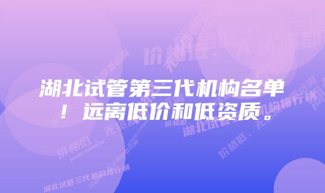 湖北试管第三代机构名单！远离低价和低资质。