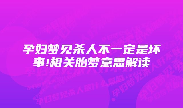 孕妇梦见杀人不一定是坏事!相关胎梦意思解读