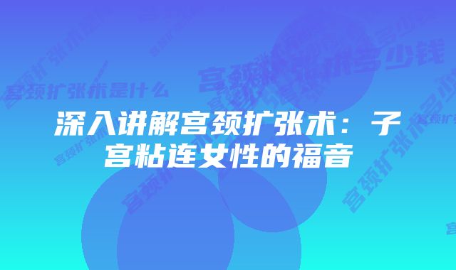 深入讲解宫颈扩张术：子宫粘连女性的福音