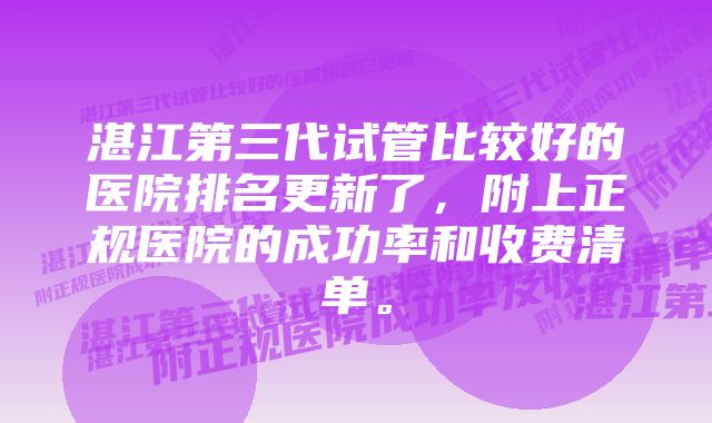 湛江第三代试管比较好的医院排名更新了，附上正规医院的成功率和收费清单。