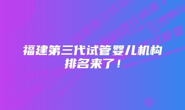 福建第三代试管婴儿机构排名来了！