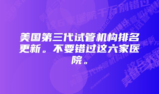 美国第三代试管机构排名更新。不要错过这六家医院。