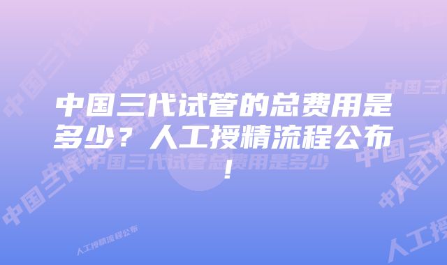 中国三代试管的总费用是多少？人工授精流程公布！