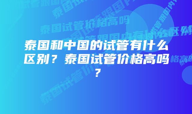 泰国和中国的试管有什么区别？泰国试管价格高吗？