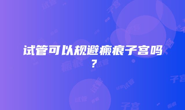 试管可以规避瘢痕子宫吗？