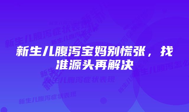 新生儿腹泻宝妈别慌张，找准源头再解决