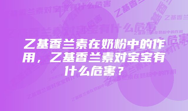 乙基香兰素在奶粉中的作用，乙基香兰素对宝宝有什么危害？