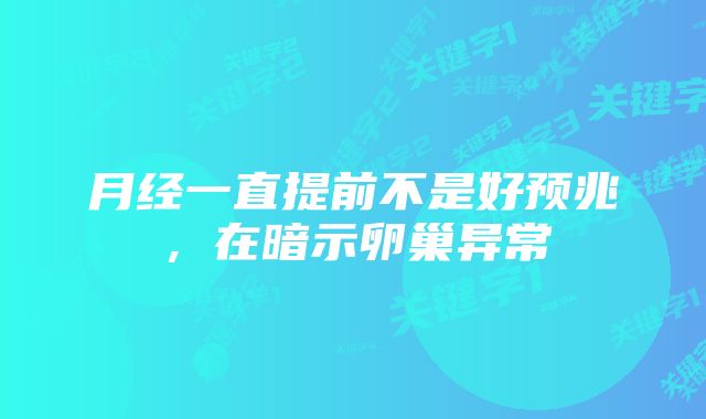 月经一直提前不是好预兆，在暗示卵巢异常