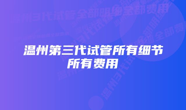 温州第三代试管所有细节所有费用