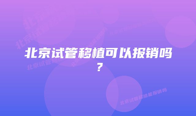 北京试管移植可以报销吗？