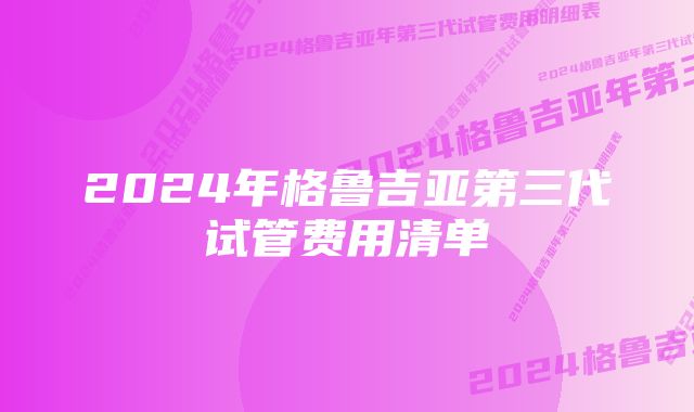 2024年格鲁吉亚第三代试管费用清单