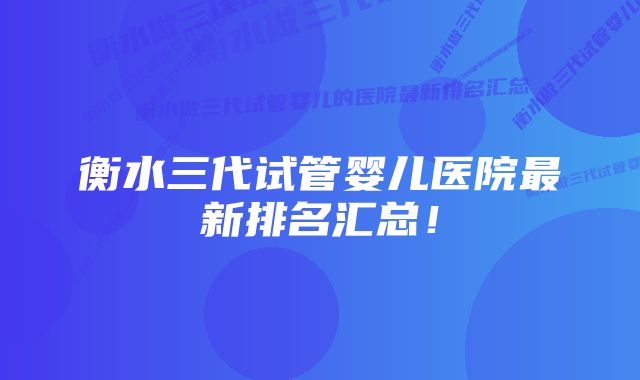 衡水三代试管婴儿医院最新排名汇总！